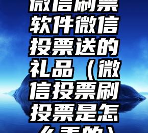 简单的来说下微信投票人工怎么刷票（微信纯人工投票）