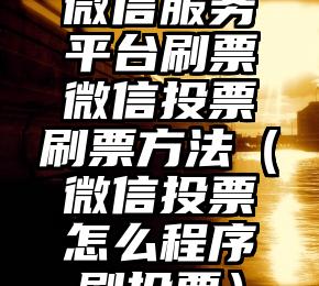 简单的来说下微信投票人工怎么刷票(微信纯人工投票)