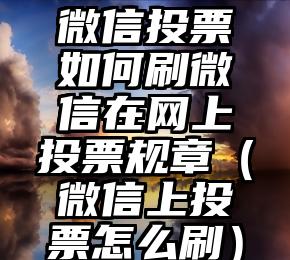简单的来说下微信投票人工怎么刷票（微信纯人工投票）