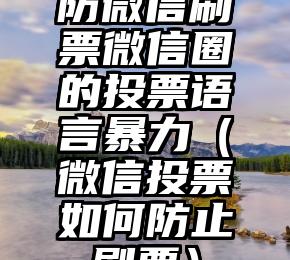 简单的来说下微信投票人工怎么刷票（微信纯人工投票）