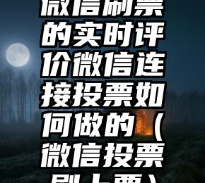 简单的来说下微信投票人工怎么刷票（微信纯人工投票）
