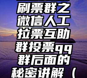 简单的来说下微信投票人工怎么刷票（微信纯人工投票）