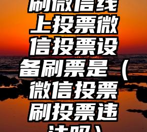 简单的来说下微信投票人工怎么刷票（微信纯人工投票）