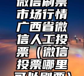 简单的来说下微信投票人工怎么刷票（微信纯人工投票）