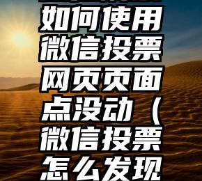 简单的来说下微信投票人工怎么刷票（微信纯人工投票）