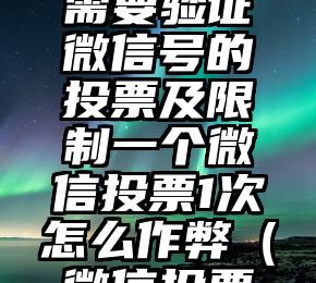 简单的来说下微信投票人工怎么刷票（微信纯人工投票）