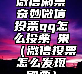 简单的来说下微信投票人工怎么刷票（微信纯人工投票）