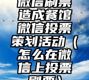 简单的来说下微信投票人工怎么刷票（微信纯人工投票）