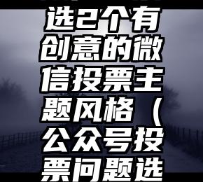 简单的来说下微信投票人工怎么刷票（微信纯人工投票）