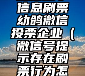 简单的来说下微信投票人工怎么刷票（微信纯人工投票）