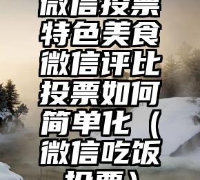 简单的来说下微信投票人工怎么刷票（微信纯人工投票）