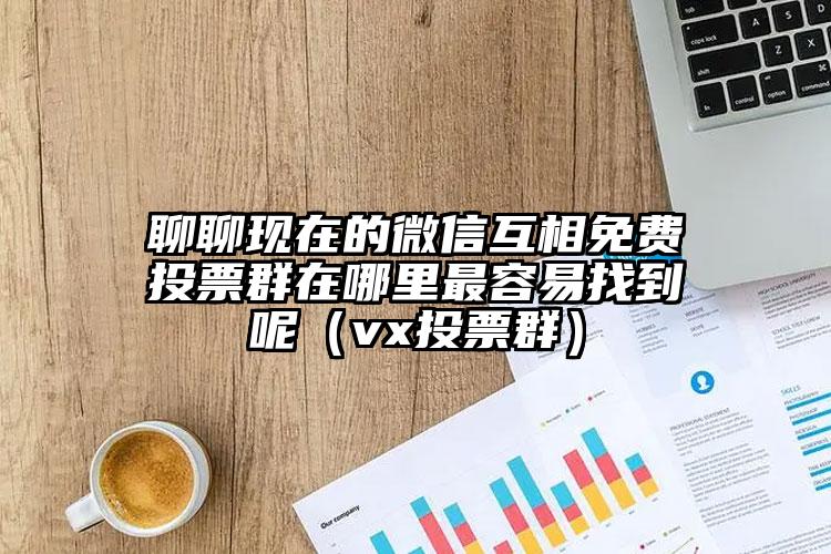 简单的来说下微信投票人工怎么刷票（微信纯人工投票）