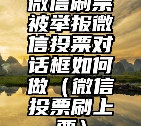 简单的来说下微信投票人工怎么刷票（微信纯人工投票）
