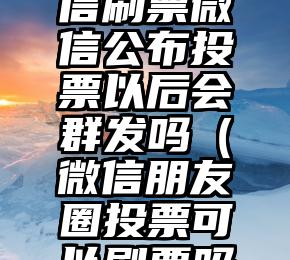 简单的来说下微信投票人工怎么刷票（微信纯人工投票）