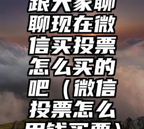 简单的来说下微信投票人工怎么刷票（微信纯人工投票）