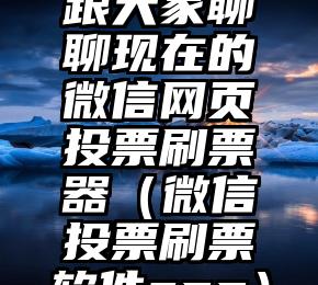 简单的来说下微信投票人工怎么刷票（微信纯人工投票）