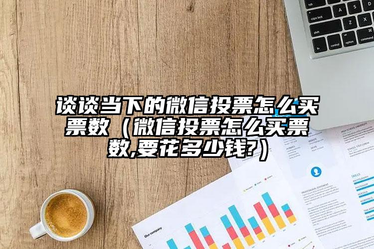 简单的来说下微信投票人工怎么刷票（微信纯人工投票）