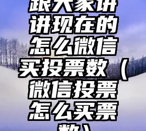 简单的来说下微信投票人工怎么刷票（微信纯人工投票）
