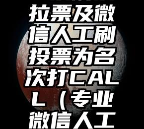 简单的来说下微信投票人工怎么刷票（微信纯人工投票）