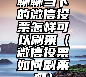 简单的来说下微信投票人工怎么刷票（微信纯人工投票）