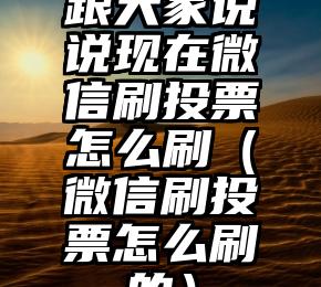 简单的来说下微信投票人工怎么刷票（微信纯人工投票）
