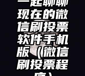 简单的来说下微信投票人工怎么刷票（微信纯人工投票）
