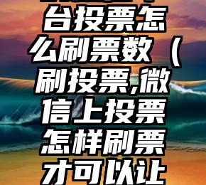 简单的来说下微信投票人工怎么刷票（微信纯人工投票）