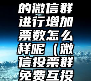 简单的来说下微信投票人工怎么刷票（微信纯人工投票）