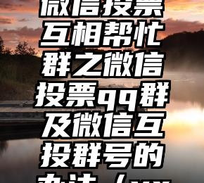 简单的来说下微信投票人工怎么刷票（微信纯人工投票）
