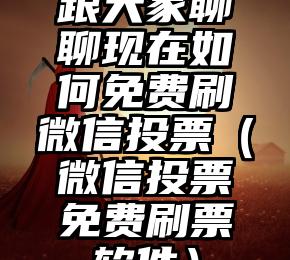 简单的来说下微信投票人工怎么刷票（微信纯人工投票）