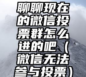 简单的来说下微信投票人工怎么刷票（微信纯人工投票）