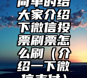 简单的来说下微信投票人工怎么刷票（微信纯人工投票）