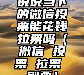 简单的来说下微信投票人工怎么刷票（微信纯人工投票）